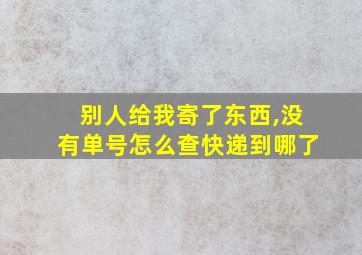 别人给我寄了东西,没有单号怎么查快递到哪了