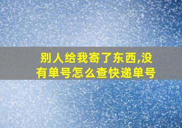 别人给我寄了东西,没有单号怎么查快递单号