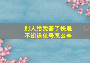 别人给我寄了快递不知道单号怎么查