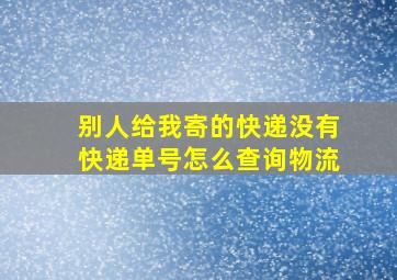 别人给我寄的快递没有快递单号怎么查询物流