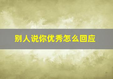 别人说你优秀怎么回应