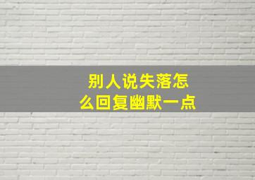 别人说失落怎么回复幽默一点