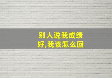 别人说我成绩好,我该怎么回