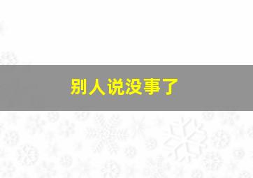 别人说没事了