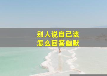 别人说自己该怎么回答幽默