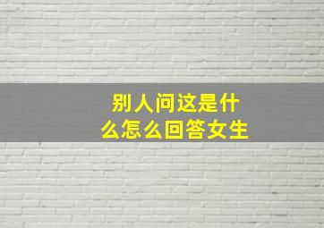 别人问这是什么怎么回答女生