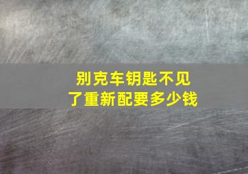 别克车钥匙不见了重新配要多少钱