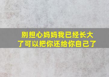 别担心妈妈我已经长大了可以把你还给你自己了