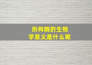 别构酶的生物学意义是什么呢