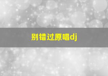 别错过原唱dj