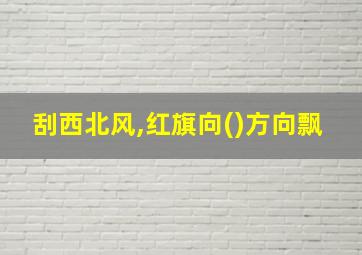 刮西北风,红旗向()方向飘