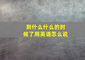 到什么什么的时候了用英语怎么说