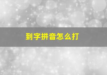 到字拼音怎么打