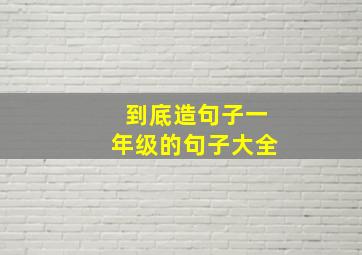 到底造句子一年级的句子大全