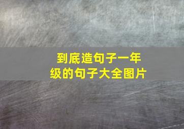 到底造句子一年级的句子大全图片