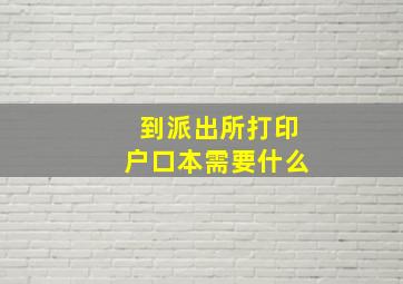 到派出所打印户口本需要什么