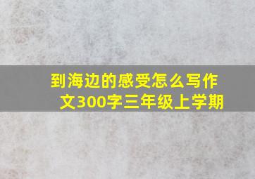 到海边的感受怎么写作文300字三年级上学期