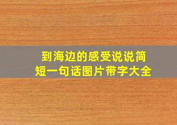 到海边的感受说说简短一句话图片带字大全