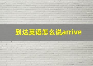 到达英语怎么说arrive