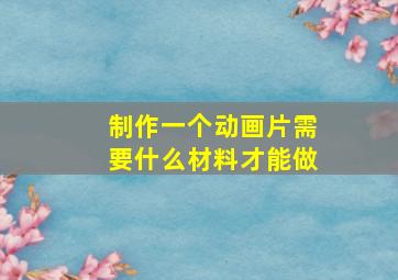 制作一个动画片需要什么材料才能做