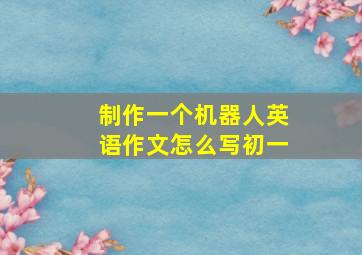 制作一个机器人英语作文怎么写初一