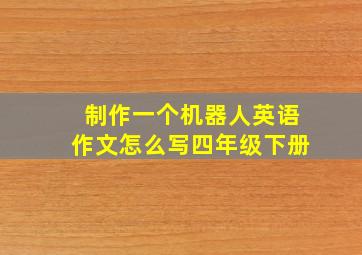 制作一个机器人英语作文怎么写四年级下册