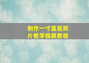 制作一寸蓝底照片教学视频教程