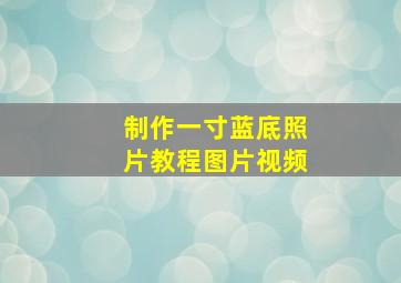 制作一寸蓝底照片教程图片视频