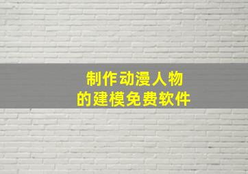 制作动漫人物的建模免费软件