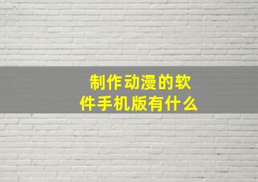 制作动漫的软件手机版有什么