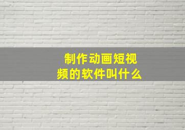 制作动画短视频的软件叫什么