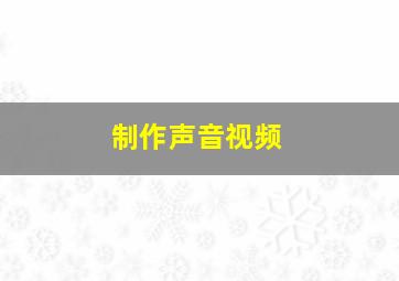 制作声音视频