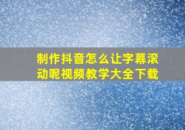 制作抖音怎么让字幕滚动呢视频教学大全下载