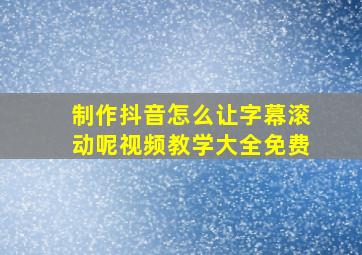 制作抖音怎么让字幕滚动呢视频教学大全免费