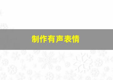 制作有声表情