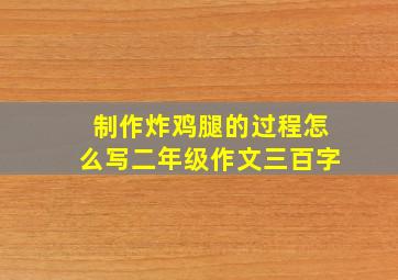 制作炸鸡腿的过程怎么写二年级作文三百字