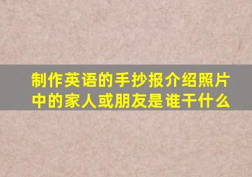 制作英语的手抄报介绍照片中的家人或朋友是谁干什么