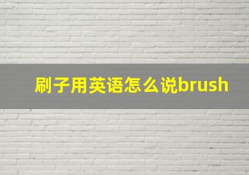 刷子用英语怎么说brush