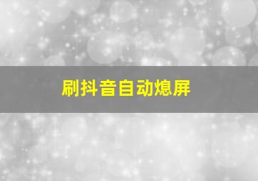 刷抖音自动熄屏