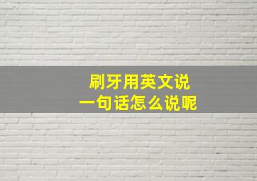 刷牙用英文说一句话怎么说呢