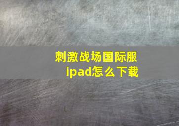 刺激战场国际服ipad怎么下载