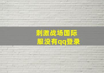 刺激战场国际服没有qq登录