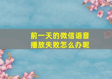 前一天的微信语音播放失败怎么办呢