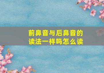 前鼻音与后鼻音的读法一样吗怎么读