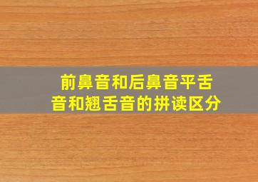 前鼻音和后鼻音平舌音和翘舌音的拼读区分