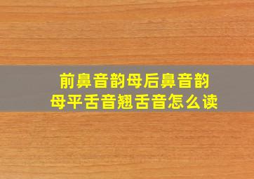 前鼻音韵母后鼻音韵母平舌音翘舌音怎么读