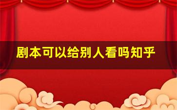 剧本可以给别人看吗知乎