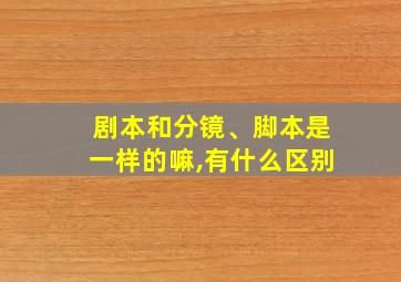 剧本和分镜、脚本是一样的嘛,有什么区别