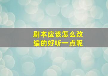 剧本应该怎么改编的好听一点呢