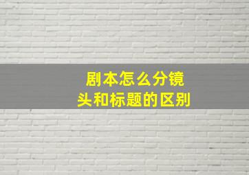 剧本怎么分镜头和标题的区别